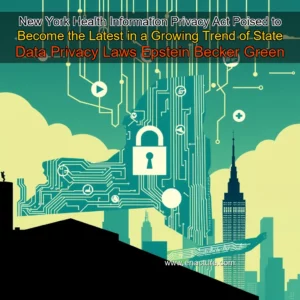Read more about the article New York Health Information Privacy Act Poised to Become the Latest in a Growing Trend of State Data Privacy Laws  Epstein Becker  Green