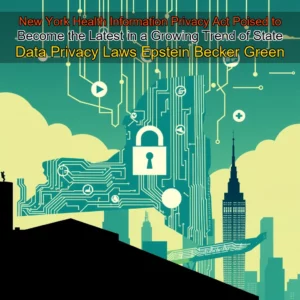 Read more about the article New York Health Information Privacy Act Poised to Become the Latest in a Growing Trend of State Data Privacy Laws  Epstein Becker  Green