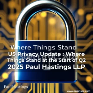 Read more about the article US Privacy Update : Where Things Stand at the Start of Q2 2025  Paul Hastings LLP