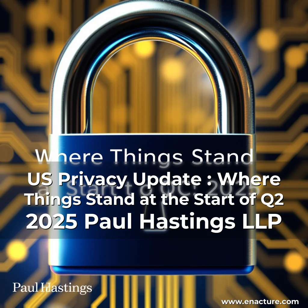 Read more about the article US Privacy Update : Where Things Stand at the Start of Q2 2025  Paul Hastings LLP
